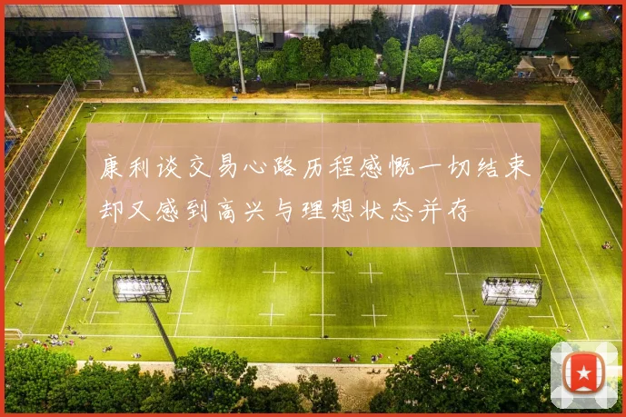 康利谈交易心路历程感慨一切结束却又感到高兴与理想状态并存