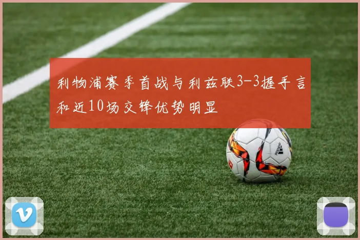 利物浦赛季首战与利兹联3-3握手言和近10场交锋优势明显