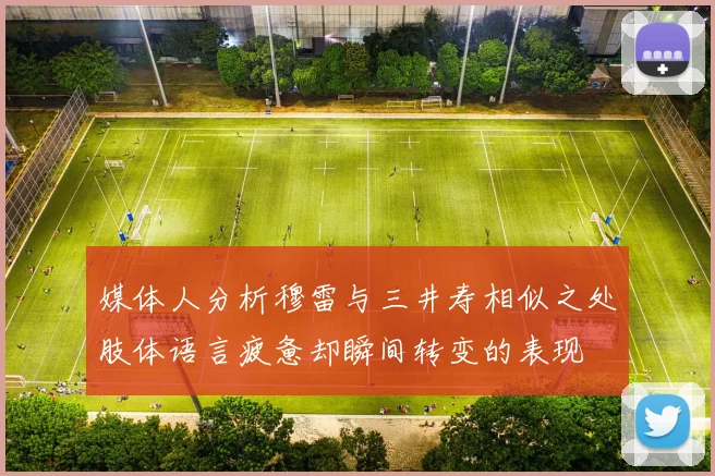 媒体人分析穆雷与三井寿相似之处肢体语言疲惫却瞬间转变的表现