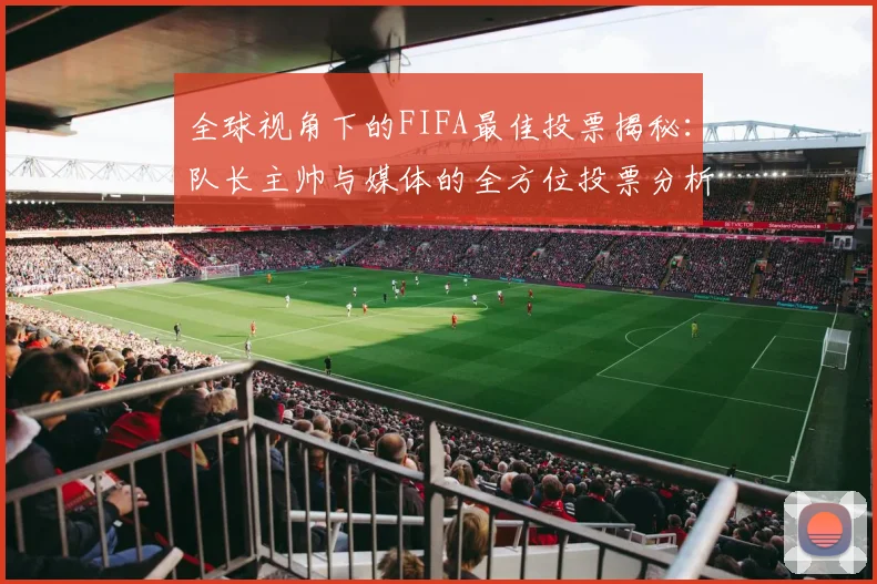 全球视角下的FIFA最佳投票揭秘：队长主帅与媒体的全方位投票分析