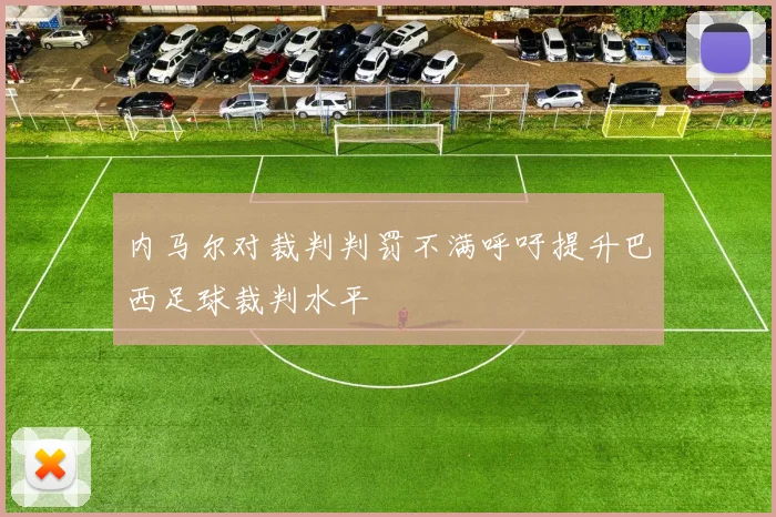 内马尔对裁判判罚不满呼吁提升巴西足球裁判水平