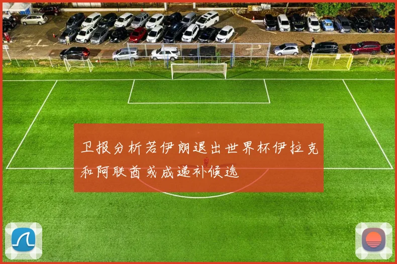 卫报分析若伊朗退出世界杯伊拉克和阿联酋或成递补候选