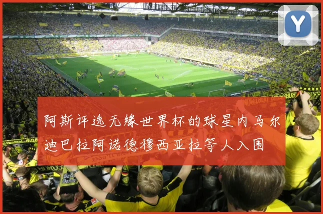 阿斯评选无缘世界杯的球星内马尔迪巴拉阿诺德穆西亚拉等人入围