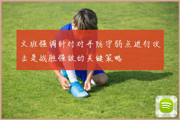 文班强调针对对手防守弱点进行攻击是战胜强敌的关键策略
