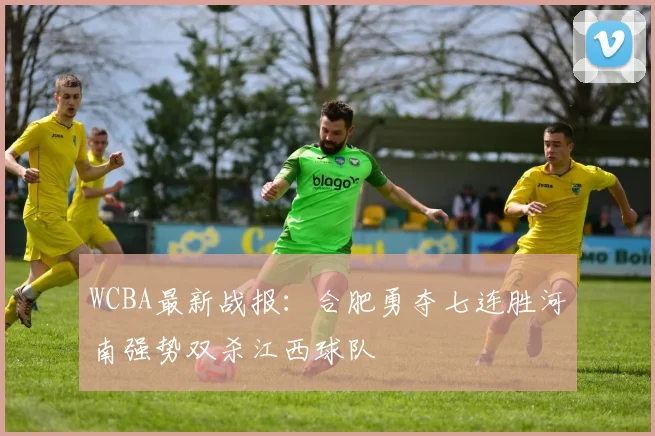 WCBA最新战报：合肥勇夺七连胜河南强势双杀江西球队