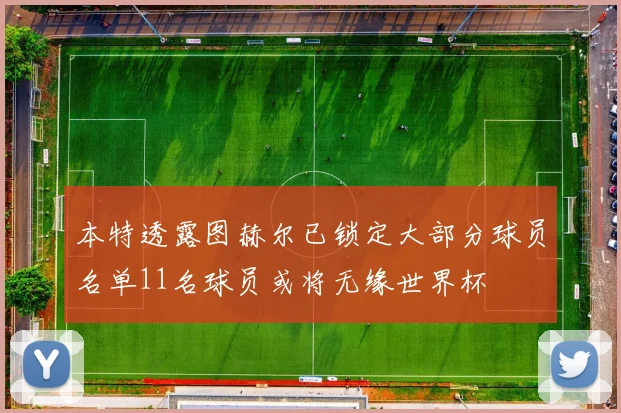 本特透露图赫尔已锁定大部分球员名单11名球员或将无缘世界杯