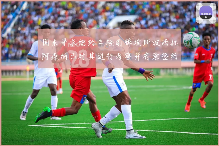 国米寻求续约年轻前锋埃斯波西托阿森纳已对其进行考察并有意签约