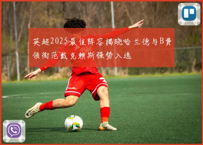 英超2025最佳阵容揭晓哈兰德与B费领衔范戴克赖斯强势入选