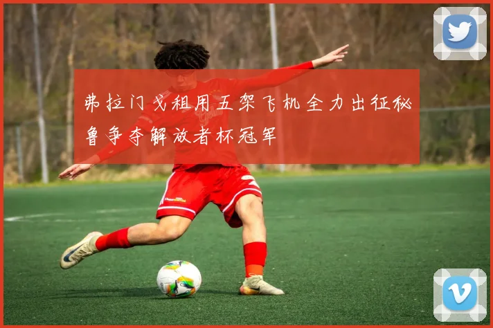 弗拉门戈租用五架飞机全力出征秘鲁争夺解放者杯冠军