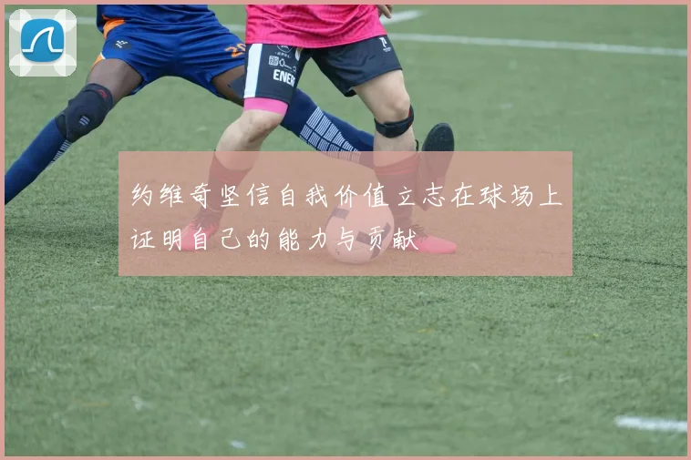 约维奇坚信自我价值立志在球场上证明自己的能力与贡献