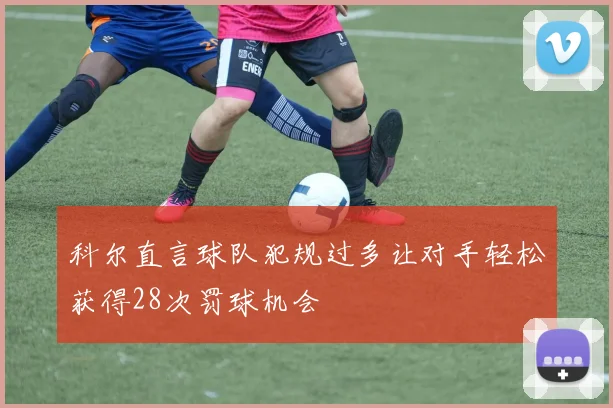 科尔直言球队犯规过多让对手轻松获得28次罚球机会
