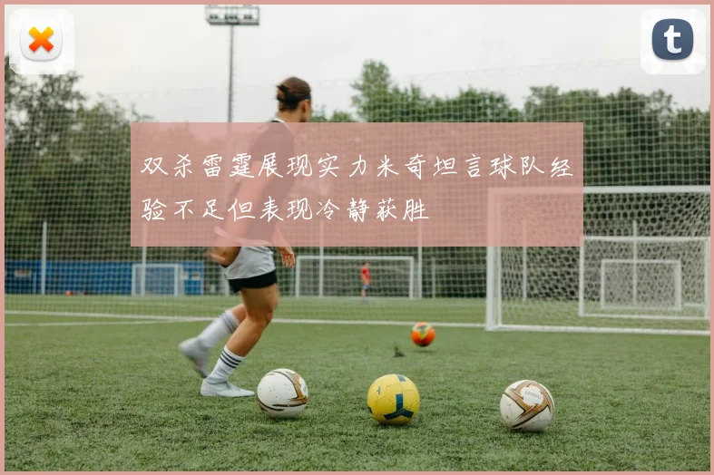 双杀雷霆展现实力米奇坦言球队经验不足但表现冷静获胜