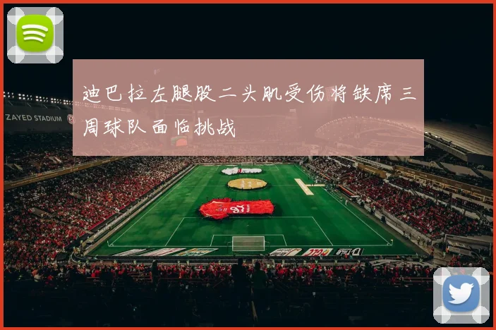 迪巴拉左腿股二头肌受伤将缺席三周球队面临挑战