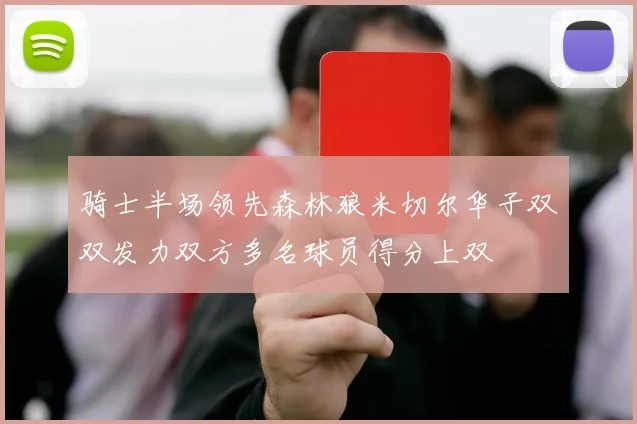 骑士半场领先森林狼米切尔华子双双发力双方多名球员得分上双