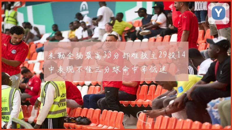 米勒全场最高33分却难救主29投14中表现不佳三分球命中率低迷