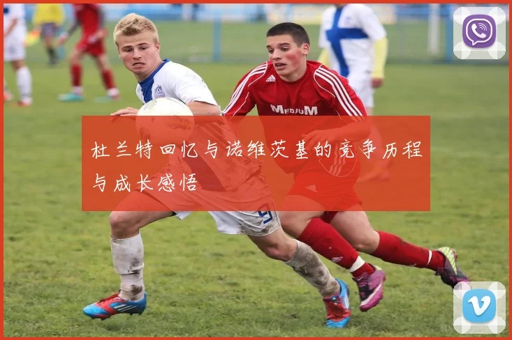 杜兰特回忆与诺维茨基的竞争历程与成长感悟