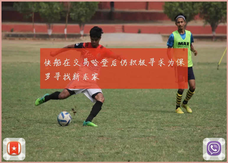 快船在交易哈登后仍积极寻求为保罗寻找新东家