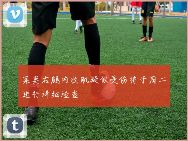 莱奥右腿内收肌疑似受伤将于周二进行详细检查