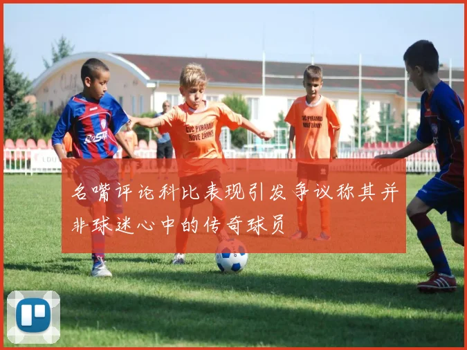 名嘴评论科比表现引发争议称其并非球迷心中的传奇球员